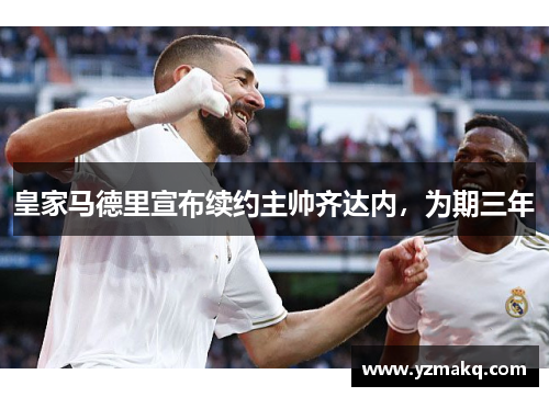 皇家马德里宣布续约主帅齐达内，为期三年