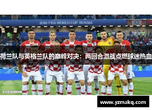 荷兰队与英格兰队的巅峰对决：两回合激战点燃球迷热血