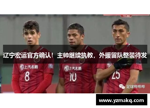 辽宁宏运官方确认！主帅继续执教，外援留队整装待发