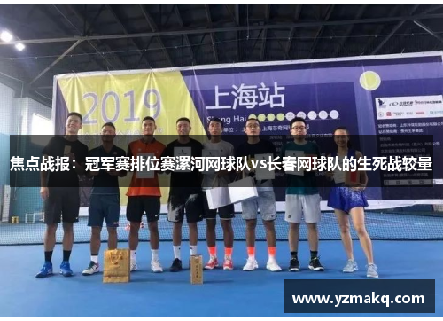 焦点战报：冠军赛排位赛漯河网球队vs长春网球队的生死战较量