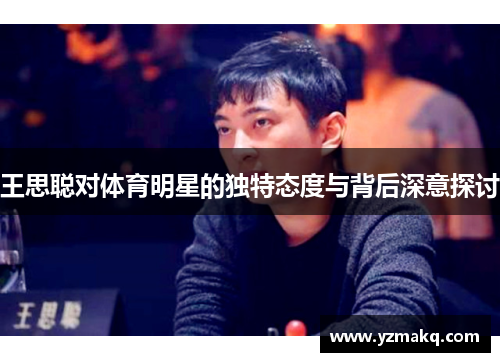 王思聪对体育明星的独特态度与背后深意探讨