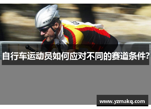 自行车运动员如何应对不同的赛道条件？