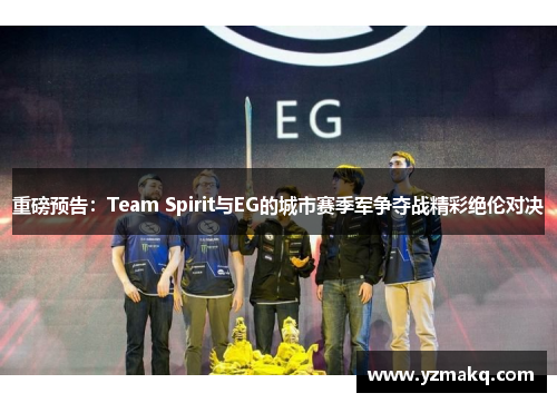 重磅预告：Team Spirit与EG的城市赛季军争夺战精彩绝伦对决