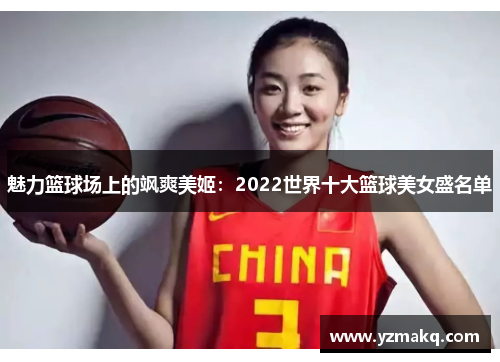 魅力篮球场上的飒爽美姬：2022世界十大篮球美女盛名单