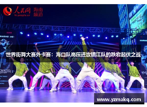 世界街舞大赛外卡赛：海口队高压进攻镇江队的跌宕起伏之战
