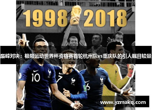 巅峰对决：极限运动世界杯资格赛首轮杭州队vs重庆队的引人瞩目较量